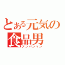 とある元気の食品男（アンパンマン）