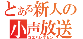 とある新人の小声放送☆（コエハレマセン）