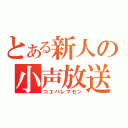 とある新人の小声放送☆（コエハレマセン）