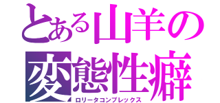 とある山羊の変態性癖（ロリータコンプレックス）