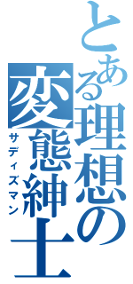 とある理想の変態紳士（サディズマン）