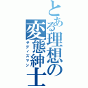 とある理想の変態紳士（サディズマン）