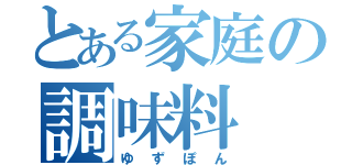 とある家庭の調味料（ゆずぽん）