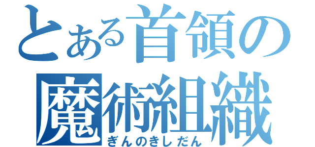 とある首領の魔術組織（ぎんのきしだん）