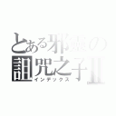 とある邪靈の詛咒之子Ⅱ（インデックス）