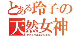 とある玲子の天然女神（ナチュラルエンジェル）