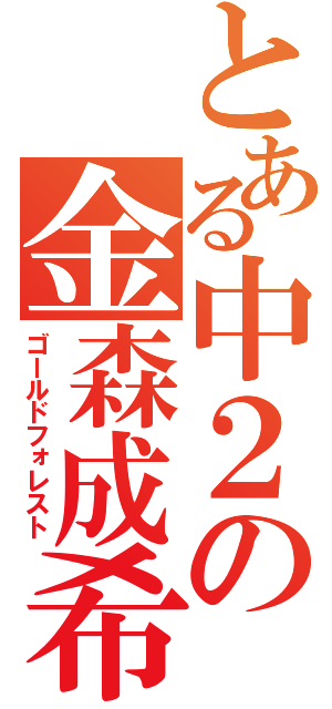 とある中２の金森成希（ゴールドフォレスト）