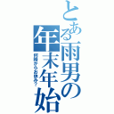 とある雨男の年末年始Ⅱ（何時からお休み？）