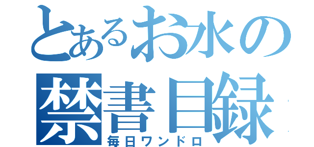 とあるお水の禁書目録（毎日ワンドロ）