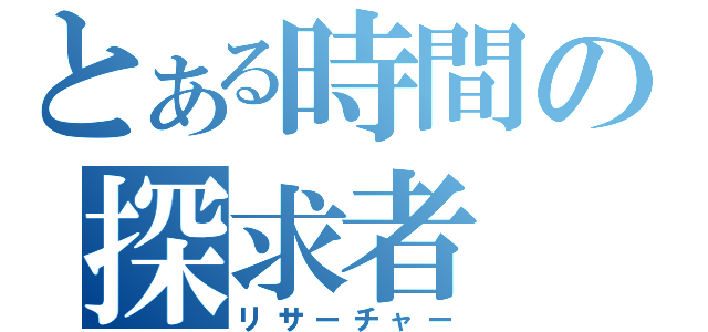 とある時間の探求者（リサーチャー）