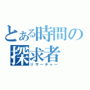 とある時間の探求者（リサーチャー）