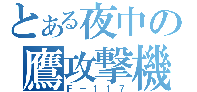 とある夜中の鷹攻撃機（Ｆ－１１７）