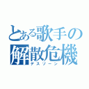 とある歌手の解散危機（デスゾーン）