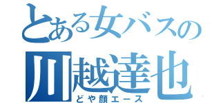 とある女バスの川越達也（どや顔エース）