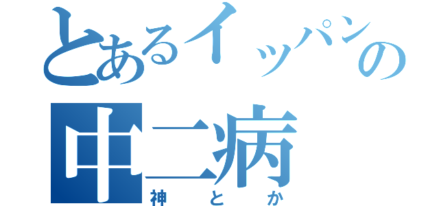 とあるイッパンピーポーの中二病（神とか）