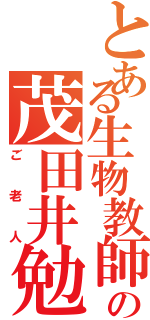 とある生物教師の茂田井勉（ご老人）