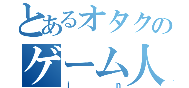 とあるオタクのゲーム人生（ｉｎ）