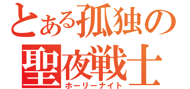 とある孤独の聖夜戦士（ホーリーナイト）