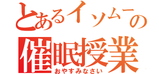 とあるイソムーの催眠授業（おやすみなさい）