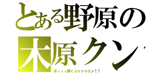 とある野原の木原クン（木ィィィ原くゥゥゥゥゥン！！）