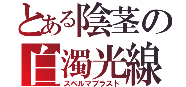 とある陰茎の白濁光線（スペルマブラスト）