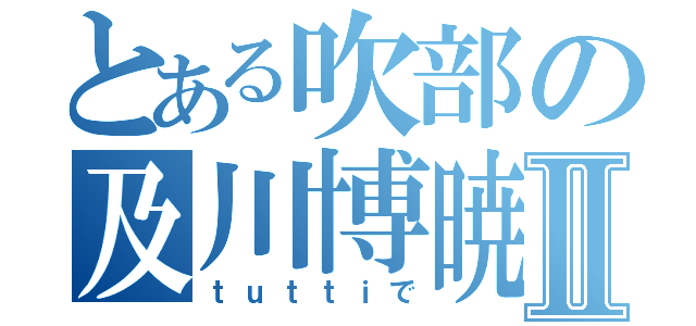 とある吹部の及川博暁Ⅱ（ｔｕｔｔｉで）