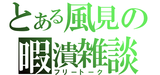 とある風見の暇潰雑談（フリートーク）