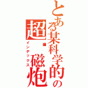 とある某科学的の超电磁炮（インデックス）