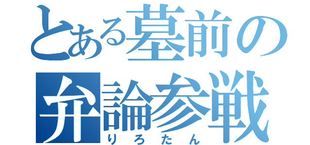 とある墓前の弁論参戦（りろたん）