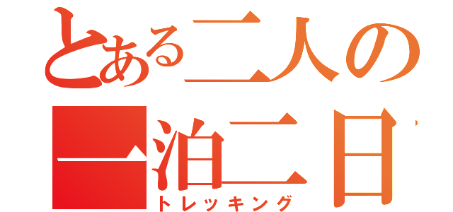 とある二人の一泊二日（トレッキング）