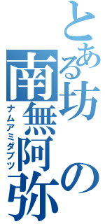 とある坊の南無阿弥陀仏（ナムアミダブツ）