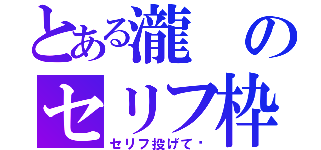 とある瀧のセリフ枠（セリフ投げて〜）