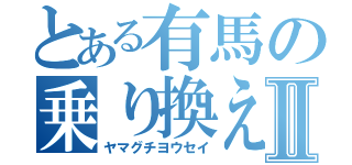 とある有馬の乗り換え上手Ⅱ（ヤマグチヨウセイ）