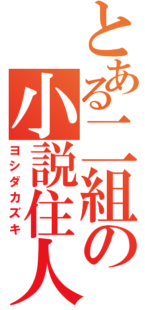 とある二組の小説住人（ヨシダカズキ）