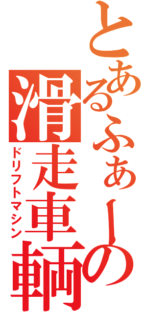 とあるふぁーどの滑走車輌（ドリフトマシン）