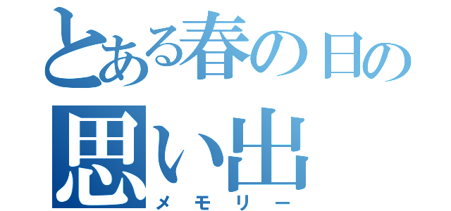 とある春の日の思い出（メモリー）