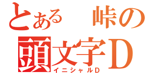 とある 峠の頭文字Ｄ（イニシャルＤ）