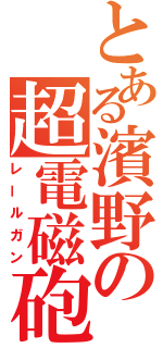 とある濱野の超電磁砲（レールガン）