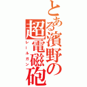 とある濱野の超電磁砲（レールガン）