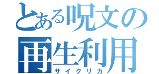 とある呪文の再生利用（サイクリカ）