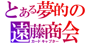 とある夢的の遠藤商会（カードキャプター）