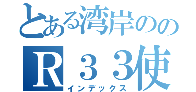 とある湾岸ののＲ３３使い（インデックス）