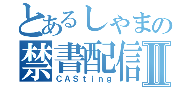 とあるしゃまの禁書配信Ⅱ（ＣＡＳｔｉｎｇ）