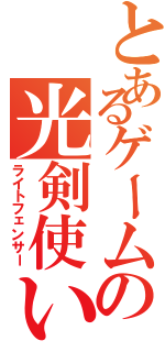 とあるゲームの光剣使い（ライトフェンサー）