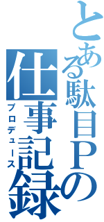 とある駄目Ｐの仕事記録（プロデュース）