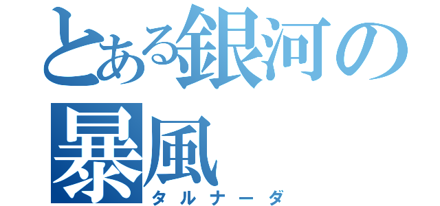 とある銀河の暴風（タルナーダ）