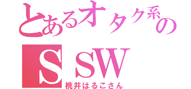 とあるオタク系のＳＳＷ（桃井はるこさん）