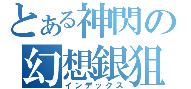 とある神閃の幻想銀狙（インデックス）