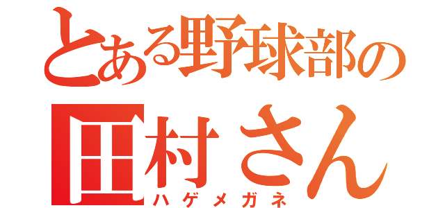 とある野球部の田村さん（ハゲメガネ）