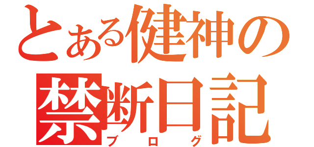 とある健神の禁断日記（ブログ）